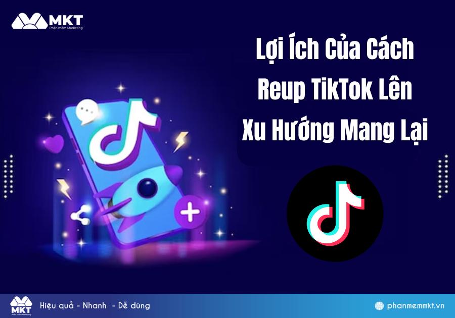 Lợi Ích Của Cách Reup TikTok Lên Xu Hướng Mang Lại 