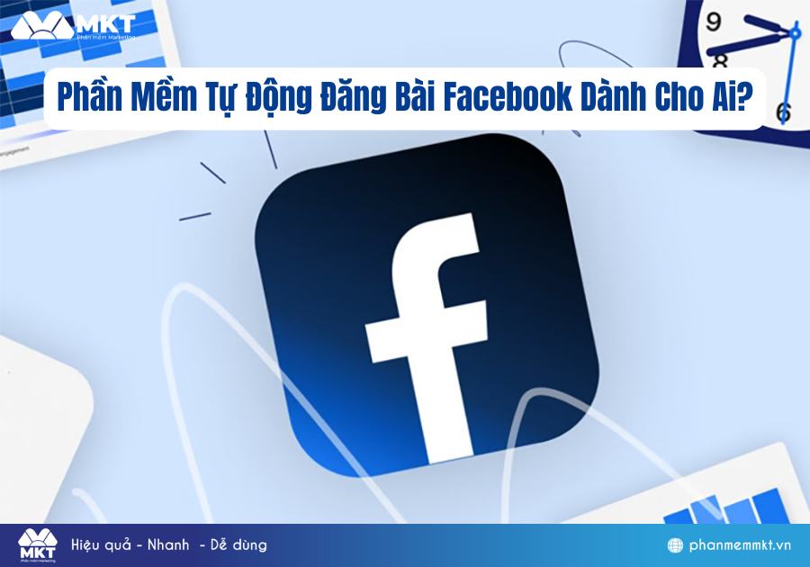 Phần Mềm Tự Động Đăng Bài Facebook Dành Cho Ai? Phần Mềm Tự Động Đăng Bài Facebook Dành Cho Ai?